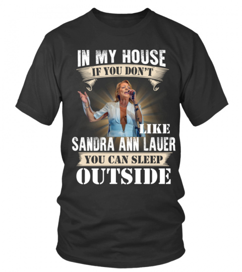 IN MY HOUSE IF YOU DON'T LIKE SANDRA ANN LAUER YOU CAN SLEEP OUTSIDE