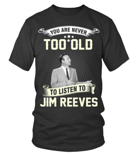 YOU ARE NEVER TOO OLD TO LISTEN TO JIM REEVES