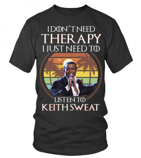 I DON'T NEED THERAPY I JUST NEED TO LISTEN TO KEITH SWEAT