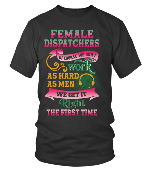 FEMALE DISPATCHERS OF COURSE WE DON'T WORK AS HARD AS MEN WE GET IT Right THE FIRST TIME