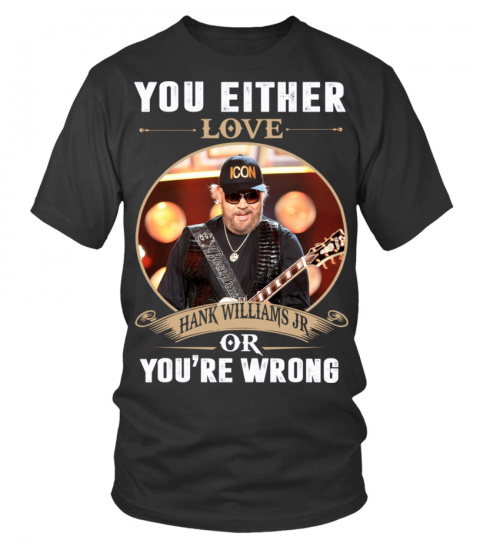 YOU EITHER LOVE HANK WILLIAMS JR OR YOU'RE WRONG