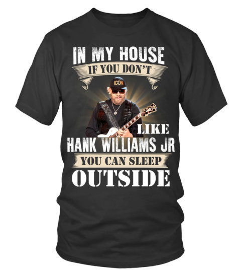 IN MY HOUSE IF YOU DON'T LIKE HANK WILLIAMS JR YOU CAN SLEEP OUTSIDE