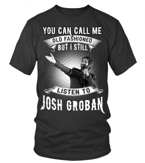 I STILL LISTEN TO JOSH GROBAN