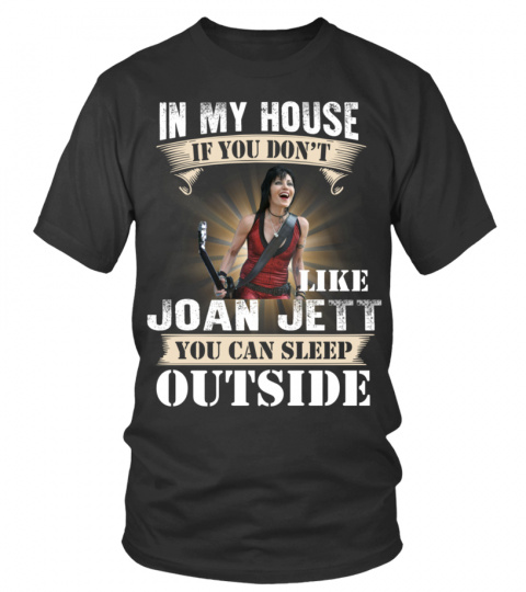 IN MY HOUSE IF YOU DON'T LIKE JOAN JETT YOU CAN SLEEP OUTSIDE