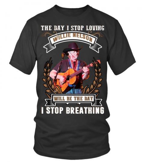 THE DAY I STOP LOVING WILLIE NELSON WILL BE THE DAY I STOP BRETHING