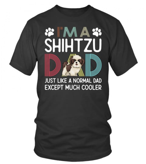 I'm A Shihtzu Dad Just Like A Normal Dad Except Much Cooler