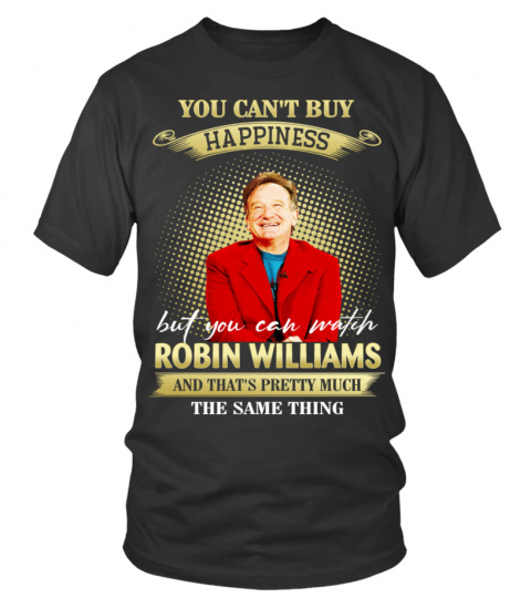 YOU CAN'T BUY HAPPINESS BUT YOU CAN WATCH ROBIN WILLIAMS AND THAT'S PRETTY MUCH THE SAM THING