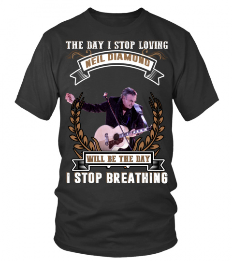 THE DAY I STOP LOVING NEIL DIAMOND WILL BE THE DAY I STOP BRETHING
