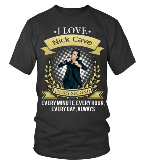 I LOVE NICK CAVE EVERY SECOND, EVERY MINUTE, EVERY HOUR, EVERY DAY, ALWAYS