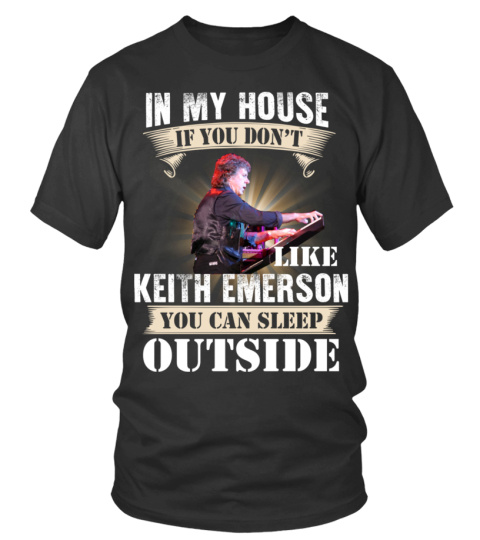 IN MY HOUSE IF YOU DON'T LIKE KEITH EMERSON YOU CAN SLEEP OUTSIDE