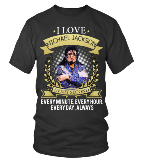 I LOVE MICHAEL JACKSON EVERY SECOND, EVERY MINUTE, EVERY HOUR, EVERY DAY, ALWAYS