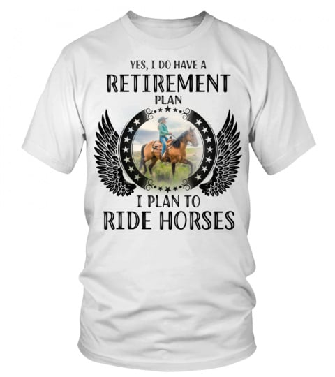 YES, I DO HAVE A RETIREMENT PLAN I PLAN TO RIDE HORSES
