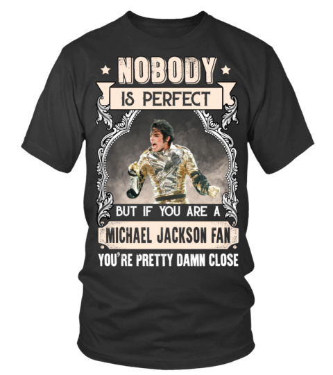 NOBODY IS PERFECT BUT IF YOU ARE A MICHAEL JACKSON FAN YOU'RE PRETTY DAMN CLOSE