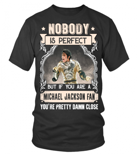 NOBODY IS PERFECT BUT IF YOU ARE A MICHAEL JACKSON FAN YOU'RE PRETTY DAMN CLOSE