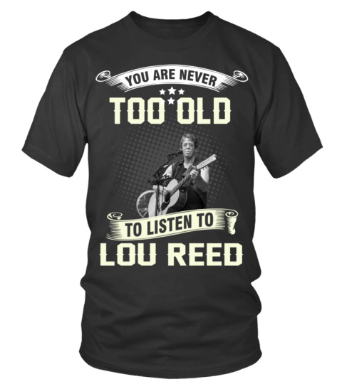 YOU ARE NEVER TOO OLD TO LISTEN TO LOU REED