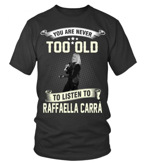 YOU ARE NEVER TOO OLD TO LISTEN TO RAFFAELLA CARRA