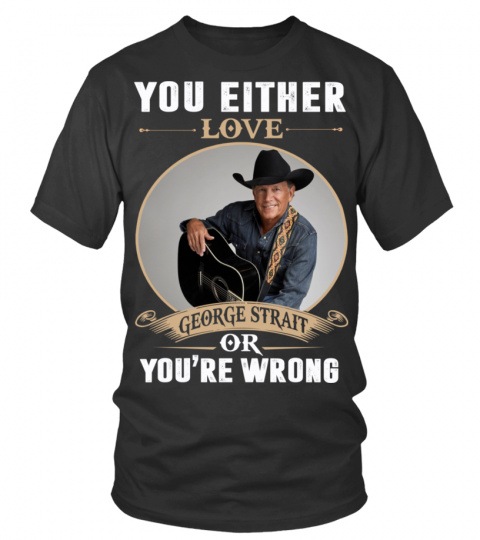 YOU EITHER LOVE GEORGE STRAIT OR YOU'RE WRONG