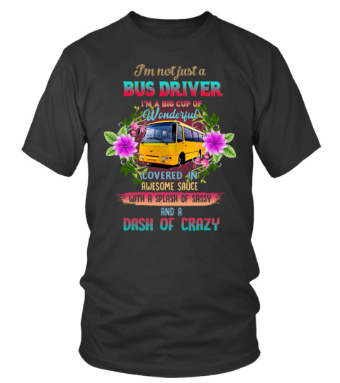 I'm not just a BUS DRIVER I'M A BIG CUP OF Wonderful COVERED IN AWESOME SAUCE with a splash of sassy AND A DASH OF CRAZY