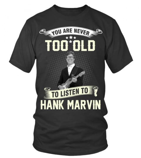 YOU ARE NEVER TOO OLD TO LISTEN TO HANK MARVIN