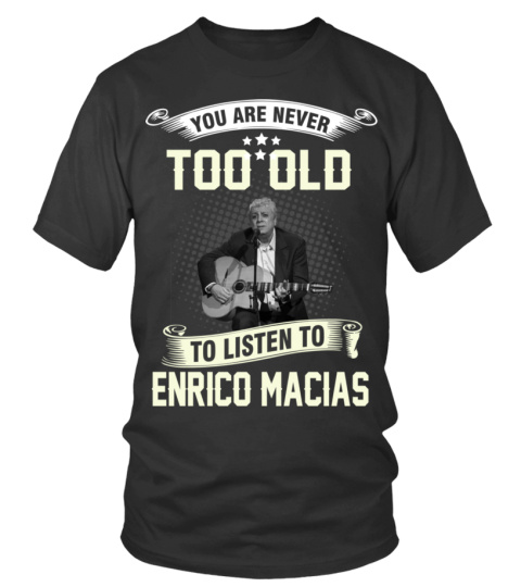 YOU ARE NEVER TOO OLD TO LISTEN TO ENRICO MACIAS
