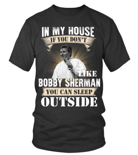 IN MY HOUSE IF YOU DON'T LIKE BOBBY SHERMAN YOU CAN SLEEP OUTSIDE