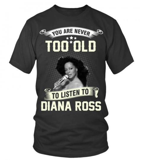 YOU ARE NEVER TOO OLD TO LISTEN TO DIANA ROSS