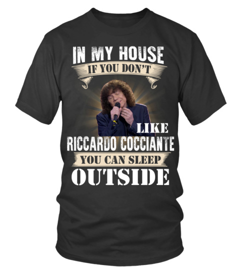 IN MY HOUSE IF YOU DON'T LIKE RICCARDO COCCIANTE YOU CAN SLEEP OUTSIDE