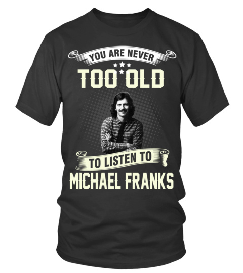 YOU ARE NEVER TOO OLD TO LISTEN TO MICHAEL FRANKS