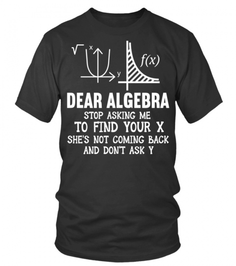 Funny Math Teacher Shirt, Dear Algebra Stop Asking