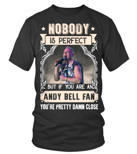 NOBODY IS PERFECT BUT IF YOU ARE AN ANDY BELL FAN YOU'RE PRETTY DAMN CLOSE