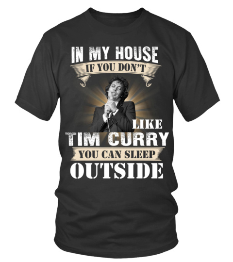 IN MY HOUSE IF YOU DON'T LIKE TIM CURRY YOU CAN SLEEP OUTSIDE