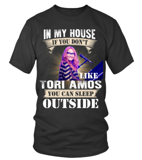 IN MY HOUSE IF YOU DON'T LIKE TORI AMOS YOU CAN SLEEP OUTSIDE