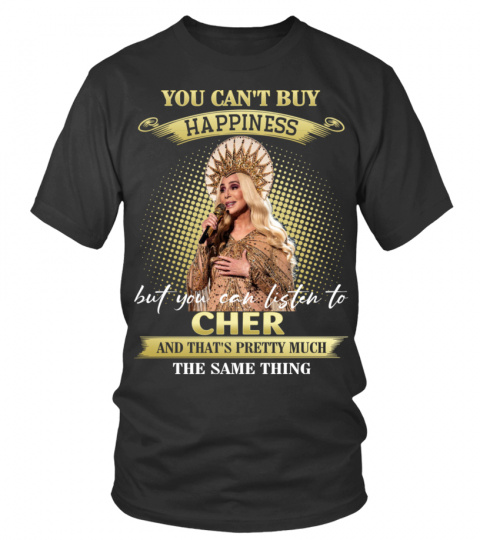 YOU CAN'T BUY HAPPINESS BUT YOU CAN LISTEN TO CHER AND THAT'S PRETTY MUCH THE SAM THING