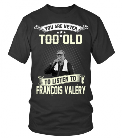 YOU ARE NEVER TOO OLD TO LISTEN TO FRANCOIS VALERY