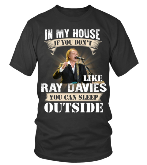 IN MY HOUSE IF YOU DON'T LIKE RAY DAVIES YOU CAN SLEEP OUTSIDE