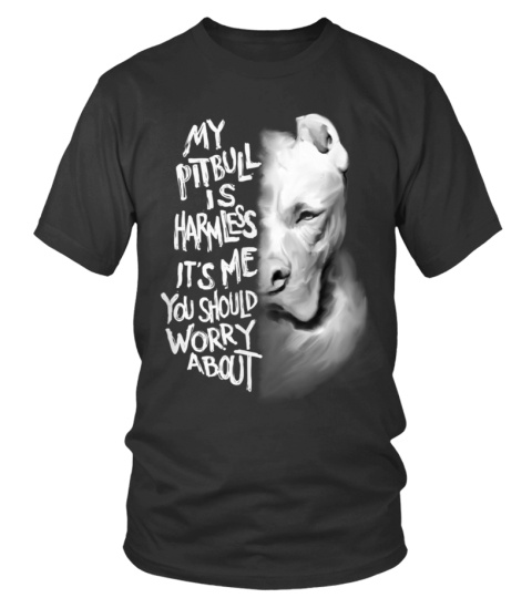 MY PITBULL IS HARMLESS IT'S ME YOU SHOULD WORRY ABOUT - T-shirt