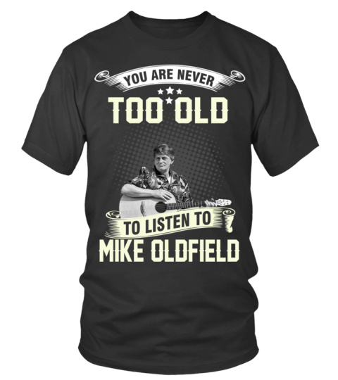 YOU ARE NEVER TOO OLD TO LISTEN TO MIKE OLDFIELD
