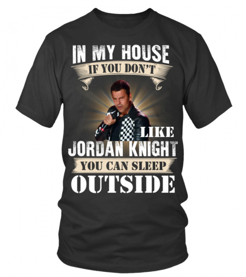 IN MY HOUSE IF YOU DON'T LIKE JORDAN KNIGHT YOU CAN SLEEP OUTSIDE