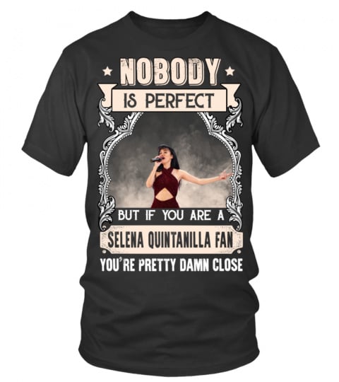 NOBODY IS PERFECT BUT IF YOU ARE A SELENA QUINTANILLA FAN YOU'RE PRETTY DAMN CLOSE