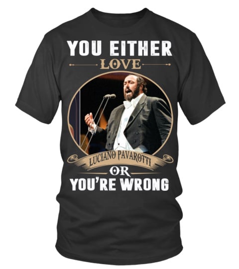 YOU EITHER LOVE LUCIANO PAVAROTTI OR YOU'RE WRONG