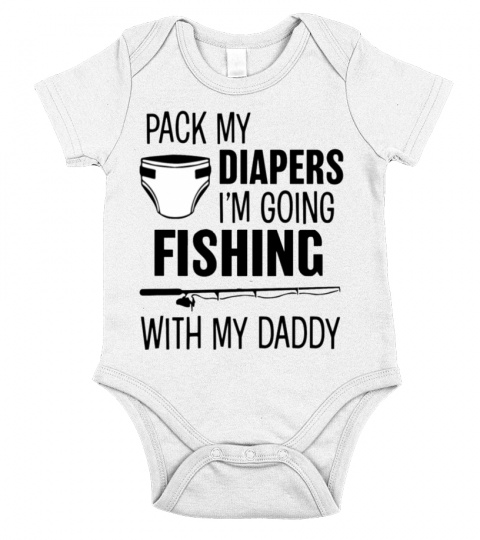 Pack my diapers i'm going fishing with my daddy