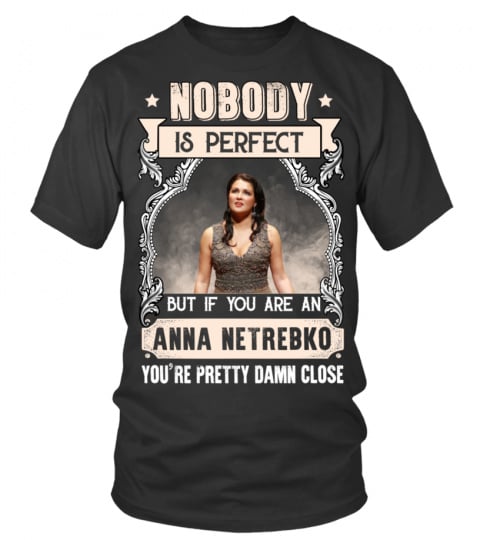 NOBODY IS PERFECT BUT IF YOU ARE AN ANNA NETREBKO FAN YOU'RE PRETTY DAMN CLOSE