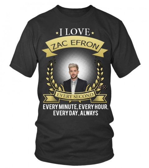 I LOVE ZAC EFRON EVERY SECOND, EVERY MINUTE, EVERY HOUR, EVERY DAY, ALWAYS