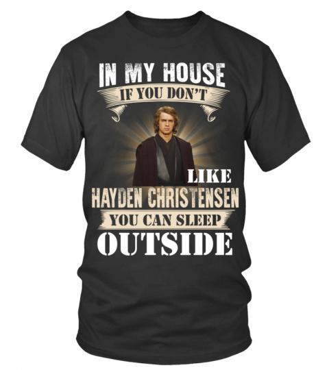 IN MY HOUSE IF YOU DON'T LIKE HAYDEN CHRISTENSEN YOU CAN SLEEP OUTSIDE