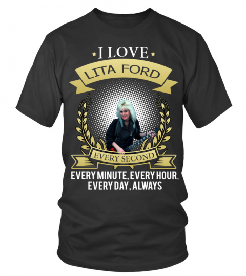 I LOVE LITA FORD EVERY SECOND, EVERY MINUTE, EVERY HOUR, EVERY DAY, ALWAYS