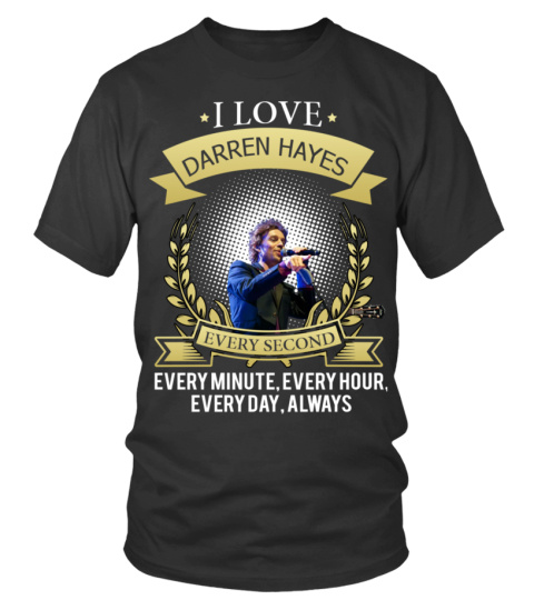 I LOVE DARREN HAYES EVERY SECOND, EVERY MINUTE, EVERY HOUR, EVERY DAY, ALWAYS