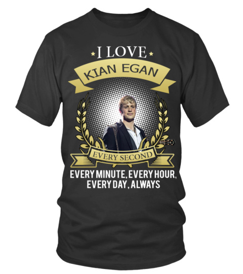 I LOVE KIAN EGAN EVERY SECOND, EVERY MINUTE, EVERY HOUR, EVERY DAY, ALWAYS