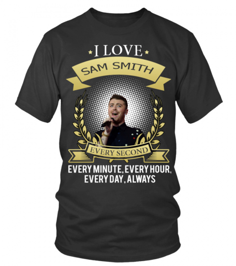 I LOVE SAM SMITH EVERY SECOND, EVERY MINUTE, EVERY HOUR, EVERY DAY, ALWAYS