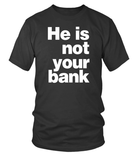 Camiseta - He Is Not Your Bank Shirt Meaning