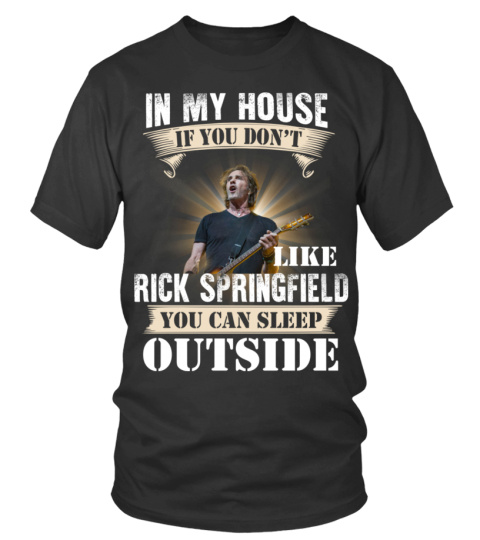 IN MY HOUSE IF YOU DON'T LIKE RICK SPRINGFIELD YOU CAN SLEEP OUTSIDE